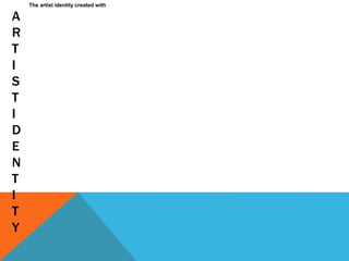 A
R
T
I
S
T
I
D
E
N
T
I
T
Y
The artist identity created with
 