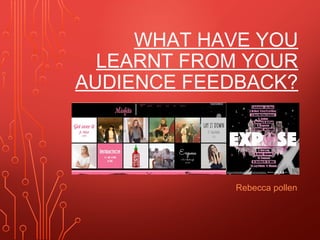 WHAT HAVE YOU
LEARNT FROM YOUR
AUDIENCE FEEDBACK?
Rebecca pollen
 