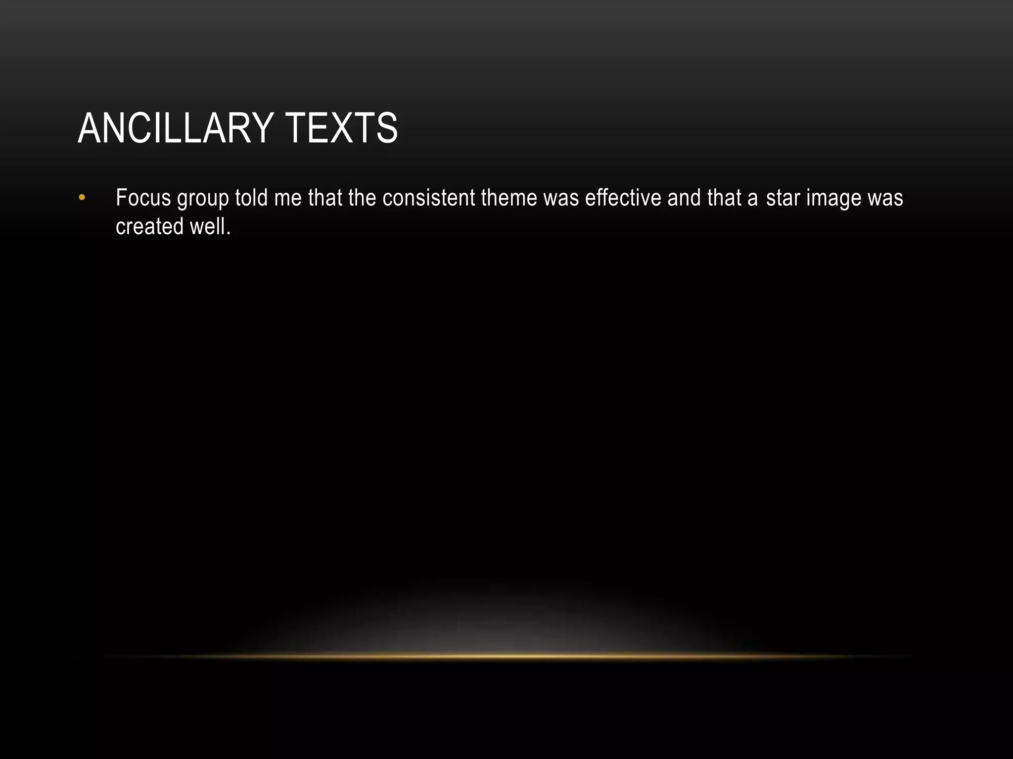 ANCILLARY TEXTS
• Focus group told me that the consistent theme was effective and that a star image was
created well.
 