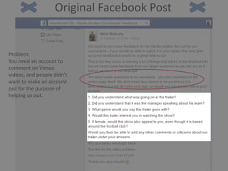 Original Facebook Post
Problem:
You need an account to
comment on Vimeo
videos, and people didn't
want to make an account
just for the purpose of
helping us out.
 