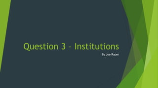 Question 3 – Institutions
By Joe Roper
 