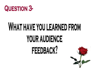 What have you learned from  your audience  feedback? Question 3- 