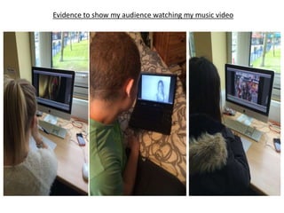 Evidence to show my audience watching my music video
 