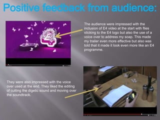 The audience were impressed with the
inclusion of E4 video at the start with flies
sticking to the E4 logo but also the us...