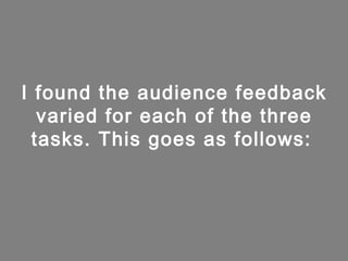 I found the audience feedback
   varied for each of the three
  tasks. This goes as follows:
 