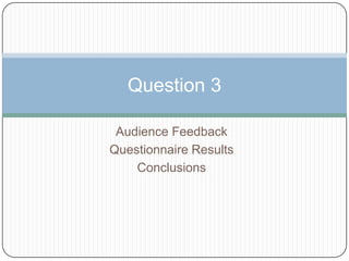 Question 3

 Audience Feedback
Questionnaire Results
    Conclusions
 