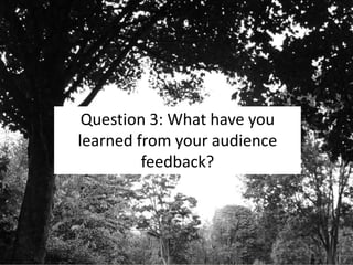 Question 3: What have you
learned from your audience
feedback?
 