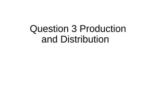 Question 3 Production
and Distribution
 