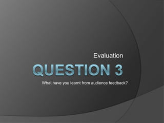 Evaluation



What have you learnt from audience feedback?
 