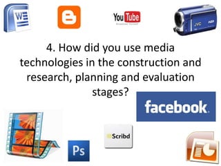 4. How did you use media technologies in the construction and research, planning and evaluation stages?  