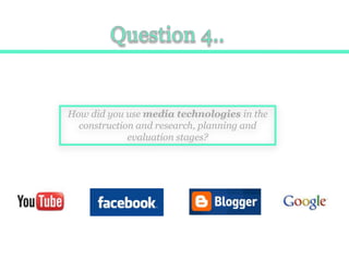 Question 4.. How did you use media technologies in the construction and research, planning and evaluation stages? 