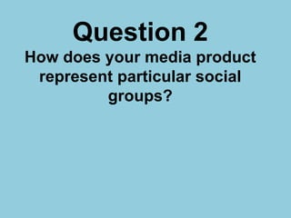 Question 2How does your media product represent particular social groups? 