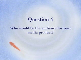 Question 4 Who would be the audience for your media product? 