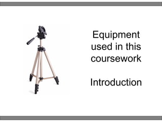 Equipment used in this coursework Introduction 