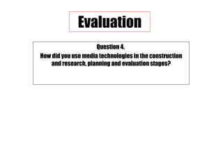 Question 4.  How did you use media technologies in the construction and research, planning and evaluation stages? Evaluation 