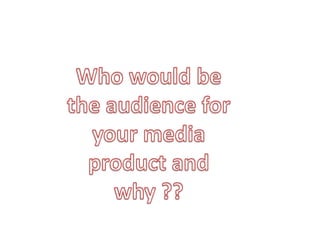 Who would be the audience for your media product and why ?? 