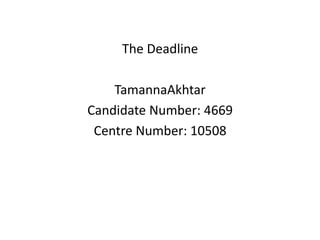 The Deadline  TamannaAkhtar Candidate Number: 4669 Centre Number: 10508 