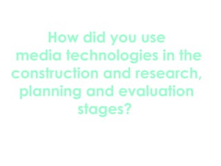 How did you use  media technologies in the construction and research, planning and evaluation stages?   