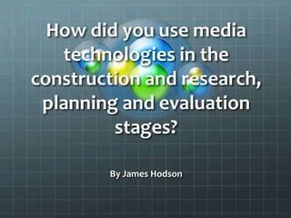 How did you use media technologies in the construction and research, planning and evaluationstages? By James Hodson 