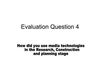 Evaluation Question 4 How did you use media technologies in the Research, Construction  and planning stage 