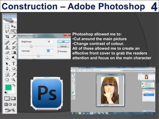 Photoshop allowed me to:
•Cut around the main picture
•Change contrast of colour.
All of these allowed me to create an
eff...