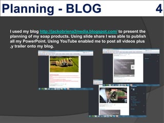 I used my blog http://jackobriena2media.blogspot.com/ to present the
planning of my soap products. Using slide share I was...