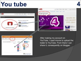 After making my account on
YouTube, I used imovie to upload the
trailer to YouTube. From there I can
share it, consequentl...