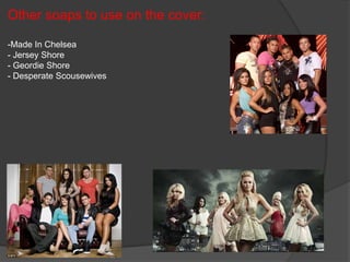 Other soaps to use on the cover:

-Made In Chelsea
- Jersey Shore
- Geordie Shore
- Desperate Scousewives
 