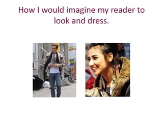 How I would imagine my reader to
        look and dress.
 