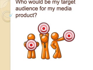 Who would be my target
audience for my media
product?
 