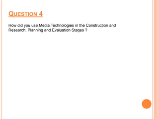 QUESTION 4
How did you use Media Technologies in the Construction and
Research, Planning and Evaluation Stages ?
 