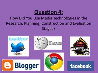 Question 4:
  How Did You Use Media Technologies in the
Research, Planning, Construction and Evaluation
                    Stages?
 