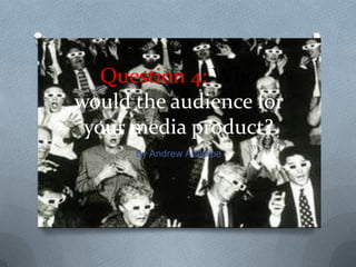 Question 4: Who
would the audience for
 your media product?
      By Andrew Adedipe
 