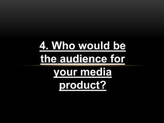 4. Who would be
the audience for
   your media
    product?
 