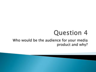 Who would be the audience for your media
                       product and why?
 
