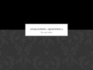 EVALUATION – QUESTION 4
       By cody hardy
 