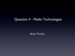 Question 4 - Media Technologies



          Brett Tinnion
 