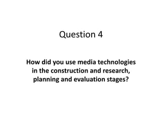 Question 4

How did you use media technologies
 in the construction and research,
  planning and evaluation stages?
 