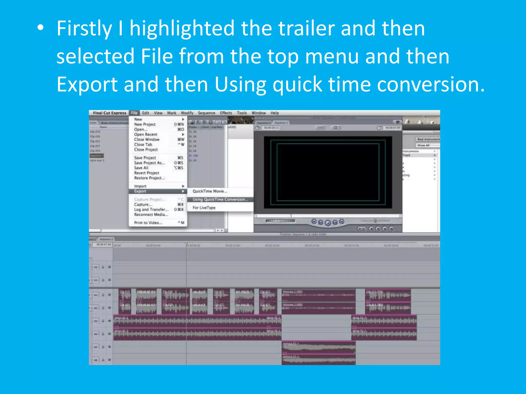• Firstly I highlighted the trailer and then
  selected File from the top menu and then
  Export and then Using quick time conversion.
 