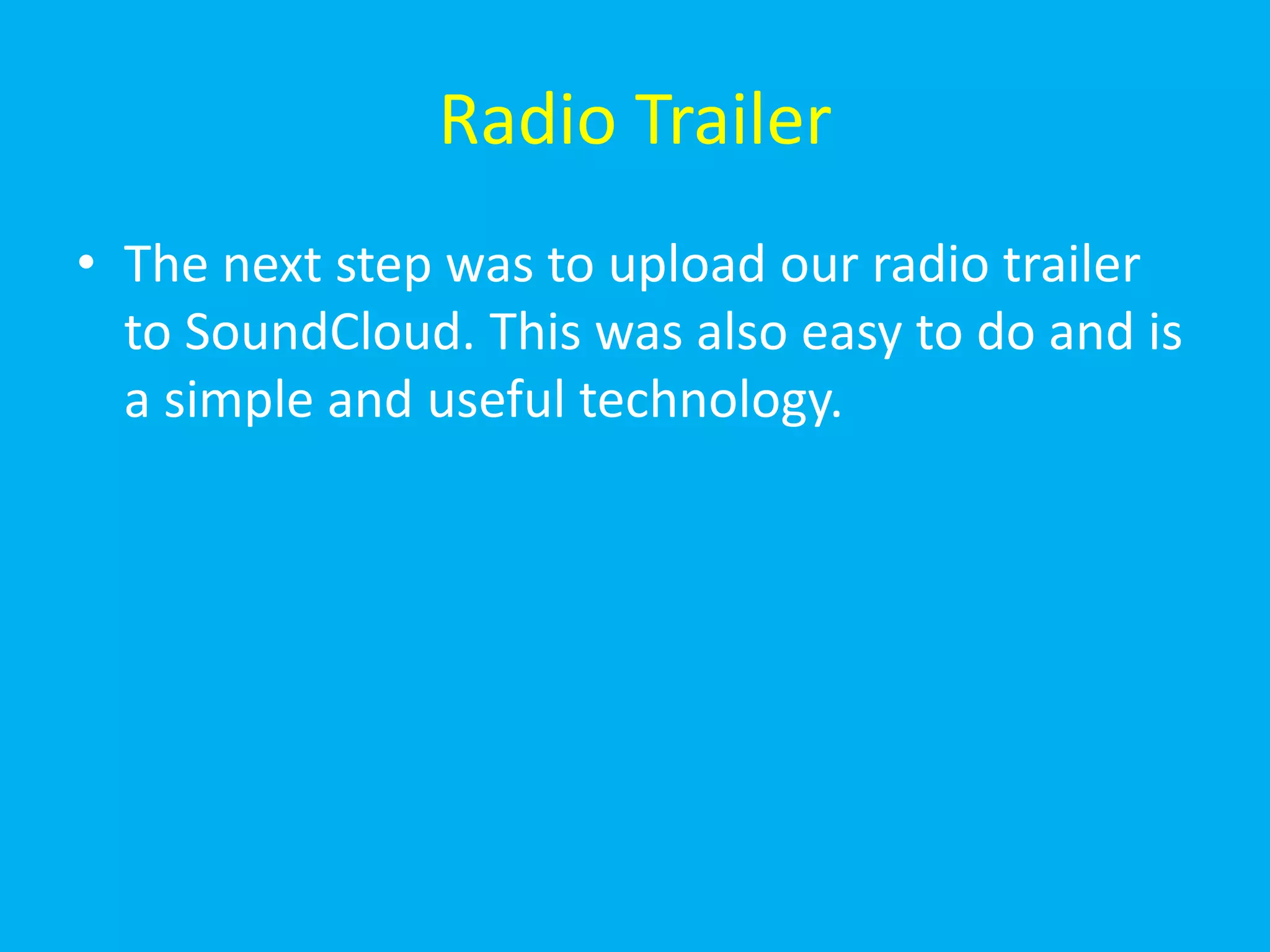 Radio Trailer
• The next step was to upload our radio trailer
  to SoundCloud. This was also easy to do and is
  a simple and useful technology.
 