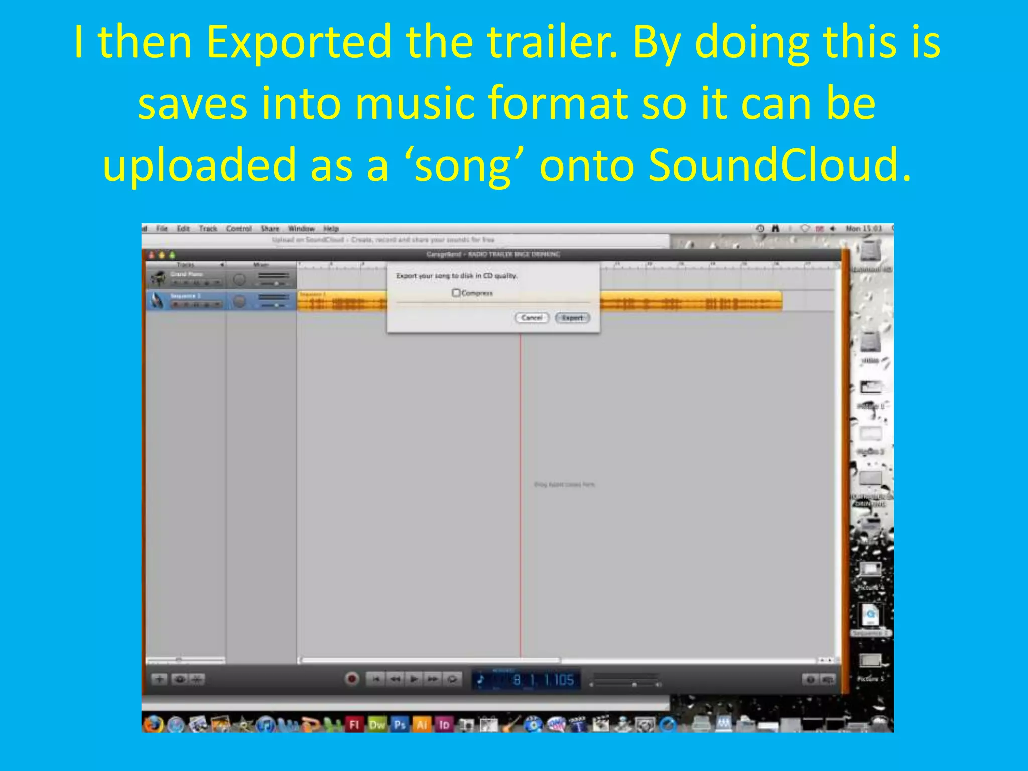 I then Exported the trailer. By doing this is
    saves into music format so it can be
  uploaded as a ‘song’ onto SoundCloud.
 