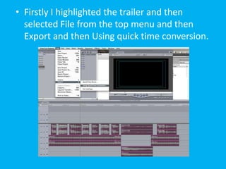 • Firstly I highlighted the trailer and then
  selected File from the top menu and then
  Export and then Using quick time conversion.
 