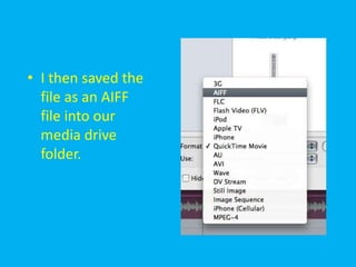 • I then saved the
  file as an AIFF
  file into our
  media drive
  folder.
 