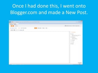 Once I had done this, I went onto
Blogger.com and made a New Post.
 