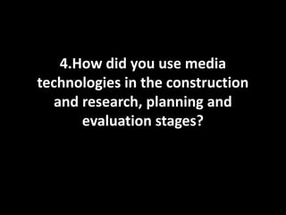 How did you use media
technologies in the construction
   and research, planning and
       evaluation stages?


      Construction
 