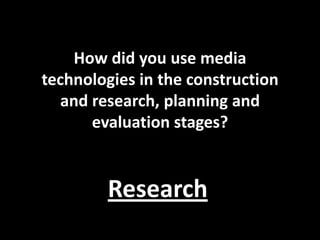 How did you use media
technologies in the construction
   and research, planning and
       evaluation stages?


        Research
 