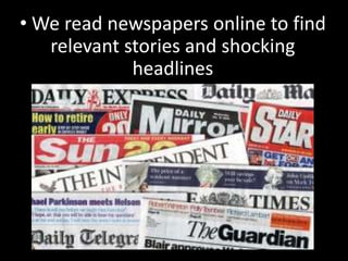 • We read newspapers online to find
   relevant stories and shocking
             headlines
 