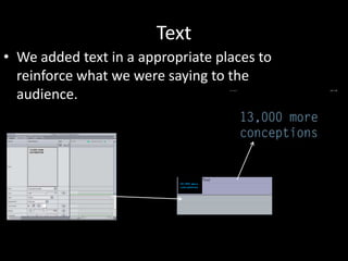 Text
• We added text in a appropriate places to
  reinforce what we were saying to the
  audience.
 