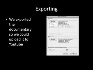 Exporting
• We exported
  the
  documentary
  so we could
  upload it to
  Youtube
 
