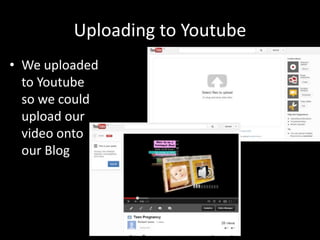 Uploading to Youtube
• We uploaded
  to Youtube
  so we could
  upload our
  video onto
  our Blog
 